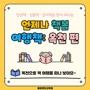 인생책, 선물책, 같이 책을 찾아 떠나는 언제나 책봄 여행책: 옥천편. 옥천으로 책 여행을 떠나보아요. 충청북도교육청